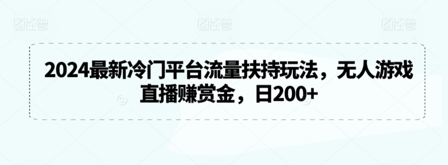 2024最新冷门平台流量扶持玩法，无人游戏直播赚赏金，日200+【揭秘】-大东资源库