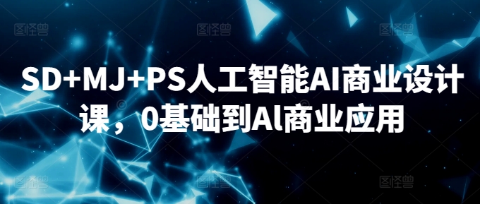 SD+MJ+PS人工智能AI商业设计课，0基础到Al商业应用-大东资源库