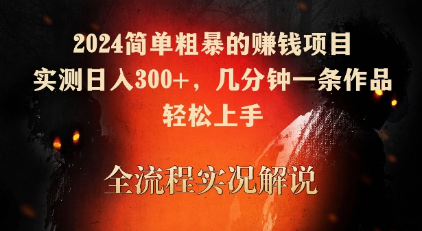 2024简单粗暴的赚钱项目，实测日入300+，几分钟一条作品，轻松上手【揭秘】-大东资源库