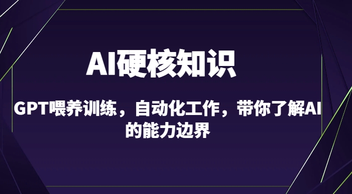 AI硬核知识-GPT喂养训练，自动化工作，带你了解AI的能力边界（10节课）-大东资源库