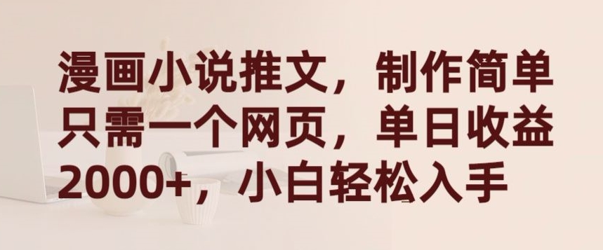 漫画小说推文,制作简单只需一个网页,单日收益2000+,小白轻松入手【揭秘】-大东资源库