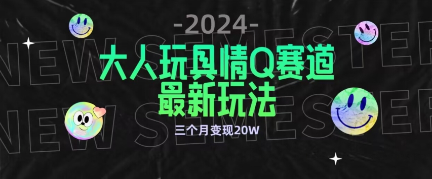 全新大人玩具情Q赛道合规新玩法，公转私域不封号流量多渠道变现，三个月变现20W【揭秘】-大东资源库