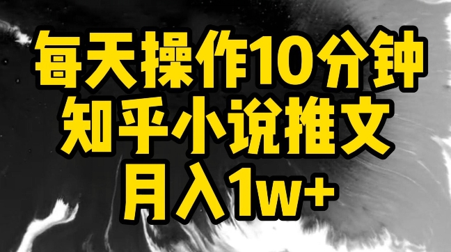 每天操作10分钟，知乎小说推文月入1w+【揭秘】-大东资源库