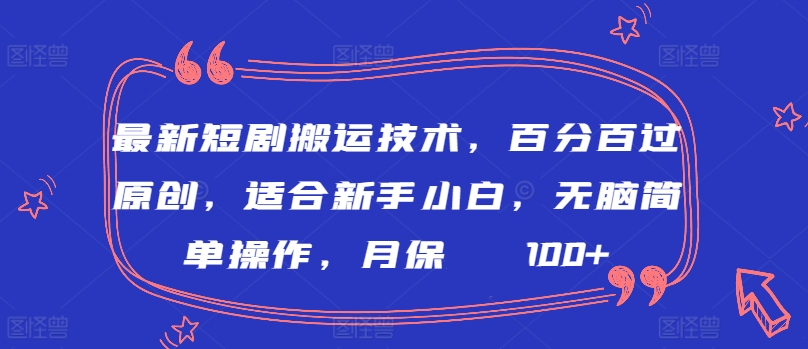 最新短剧搬运技术，百分百过原创，适合新手小白，无脑简单操作，月保底2000+【揭秘】-大东资源库