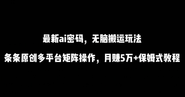 最新ai流量密码，傻瓜式搬运玩法，条条原创，多平台矩阵操作，月赚5万+保姆式教程【揭秘】-大东资源库