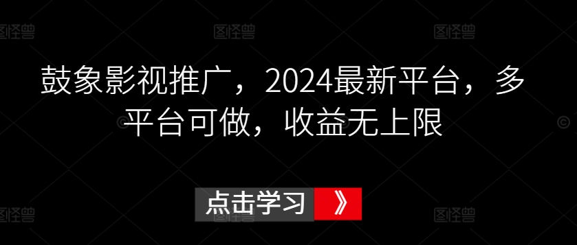 鼓象影视推广，2024最新平台，多平台可做，收益无上限【揭秘】-大东资源库