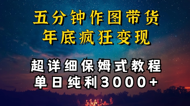 五分钟作图带货疯狂变现，超详细保姆式教程单日纯利3000+【揭秘】-大东资源库