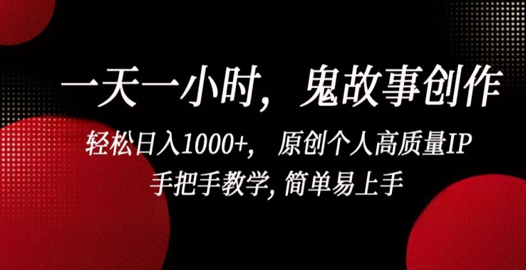 一天一小时，鬼故事创作， 轻松日入1000+， 原创个人高质量IP，手把手教学, 简单易上手【揭秘】-大东资源库