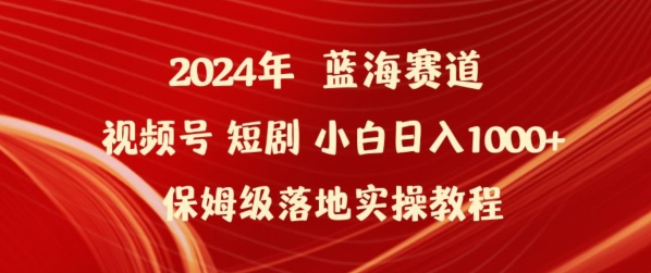 2024年视频号短剧新玩法小白日入1000+保姆级落地实操教程【揭秘】-大东资源库