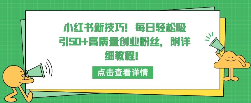 小红书新技巧，每日轻松吸引50+高质量创业粉丝，附详细教程【揭秘】-大东资源库