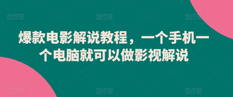 爆款电影解说教程，一个手机一个电脑就可以做影视解说-大东资源库