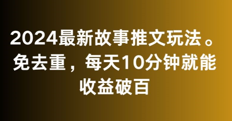 2024最新故事推文玩法，免去重，每天10分钟就能收益破百【揭秘】-大东资源库