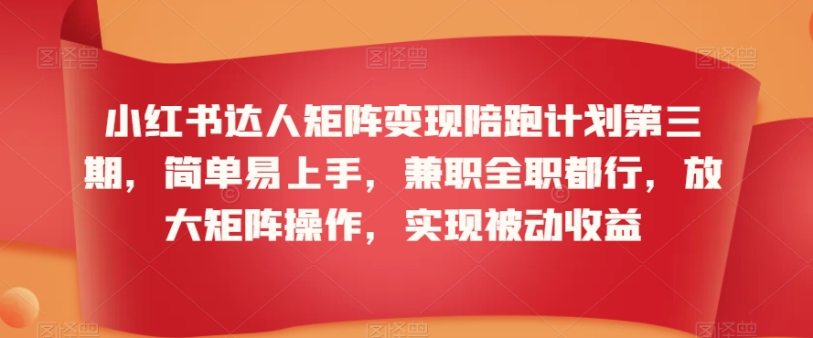 小红书达人矩阵变现陪跑计划第三期，简单易上手，兼职全职都行，放大矩阵操作，实现被动收益-大东资源库