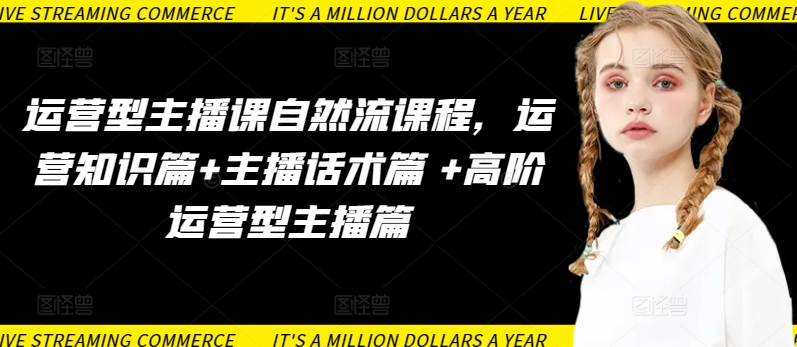 运营型主播课自然流课程，运营知识篇+主播话术篇 +高阶运营型主播篇-大东资源库