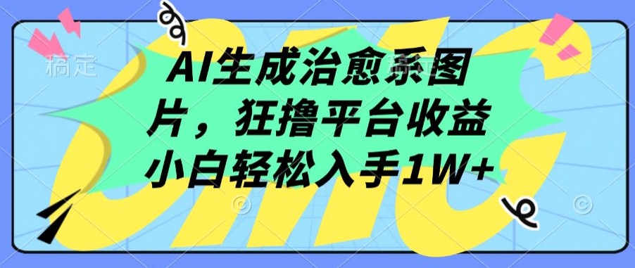 AI生成治愈系图片，狂撸平台收益，小白轻松入手1W+【揭秘】-大东资源库