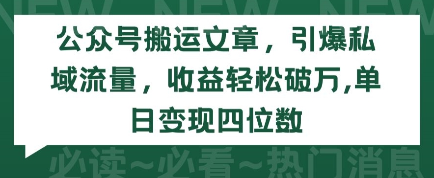 公众号搬运文章，引爆私域流量，收益轻松破万，单日变现四位数【揭秘】-大东资源库
