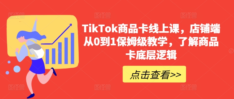 TikTok商品卡线上课，​店铺端从0到1保姆级教学，了解商品卡底层逻辑-大东资源库