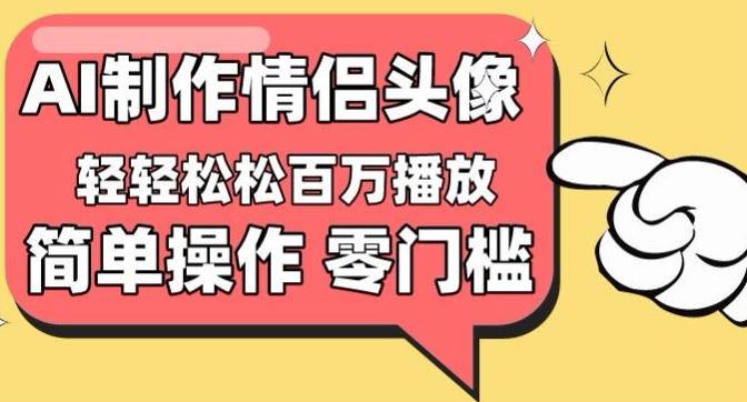 【零门槛高收益】情侣头像视频，播放量百万不是梦【揭秘】-大东资源库