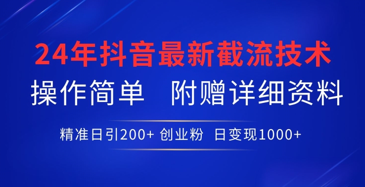 24年最新抖音截流技术，精准日引200+创业粉，操作简单附赠详细资料【揭秘】-大东资源库