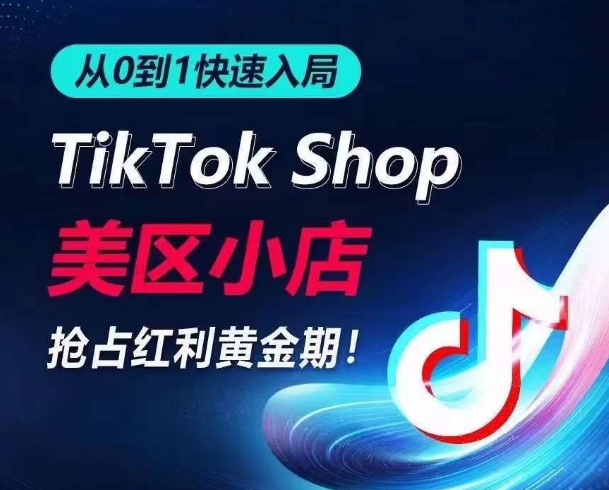从0到1快速入局TikTok美区小店，快速抢占流量黄金期，开启日出千单之旅-大东资源库