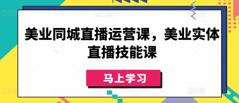 美业同城直播运营课，美业实体直播技能课-大东资源库