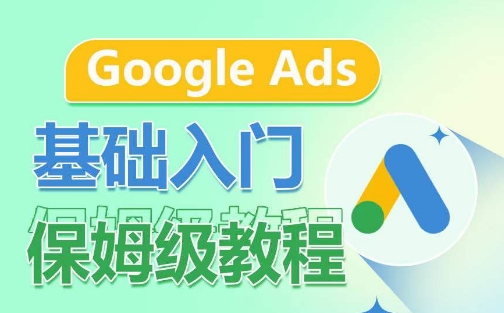 Google Ads基础入门保姆级教程，​系统拆解广告形式，关键词的商业认知，谷歌广告结构-大东资源库