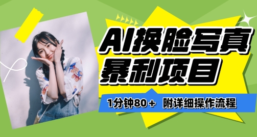 一分钟80+，AI换脸写真项目进阶玩法，附带保姆级教程，小白也可轻松上手【揭秘】-大东资源库