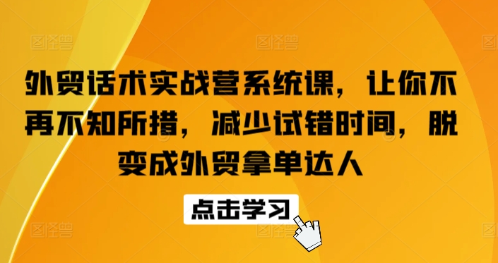 外贸话术实战营系统课，让你不再不知所措，减少试错时间，脱变成外贸拿单达人-大东资源库