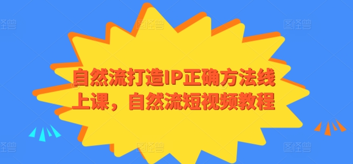 自然流打造IP正确方法线上课，自然流短视频教程-大东资源库