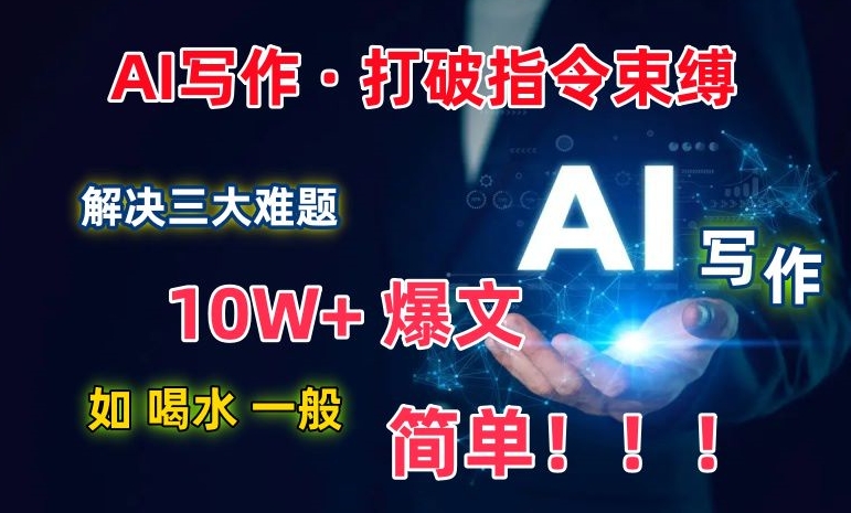 AI写作：解决三大难题，10W+爆文如喝水一般简单，打破指令调教束缚【揭秘】-大东资源库