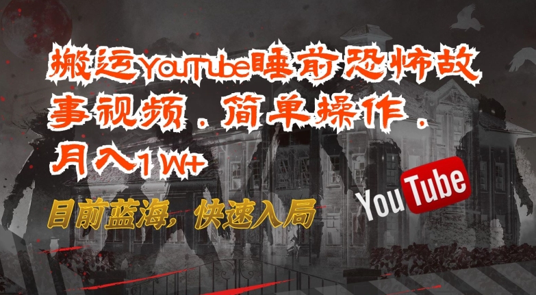 搬运YouTube睡前恐怖故事视频，简单操作，月入1W+，目前蓝海，快速入局【揭秘】-大东资源库