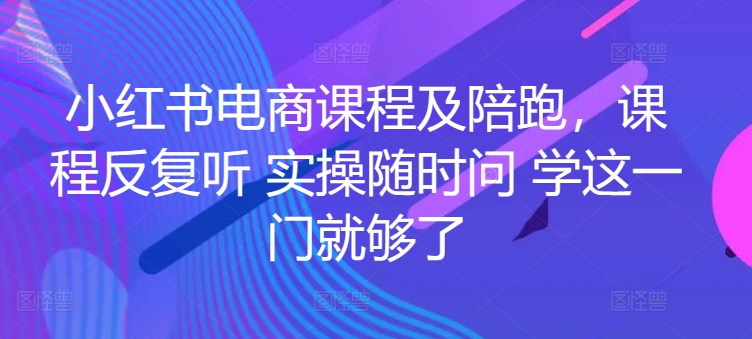 小红书电商课程及陪跑，课程反复听 实操随时问 学这一门就够了-大东资源库