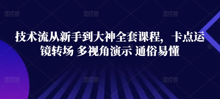 技术流从新手到大神全套课程，卡点运镜转场 多视角演示 通俗易懂-大东资源库