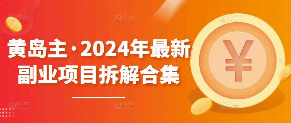 黄岛主·2024年最新副业项目拆解合集【无水印】-大东资源库