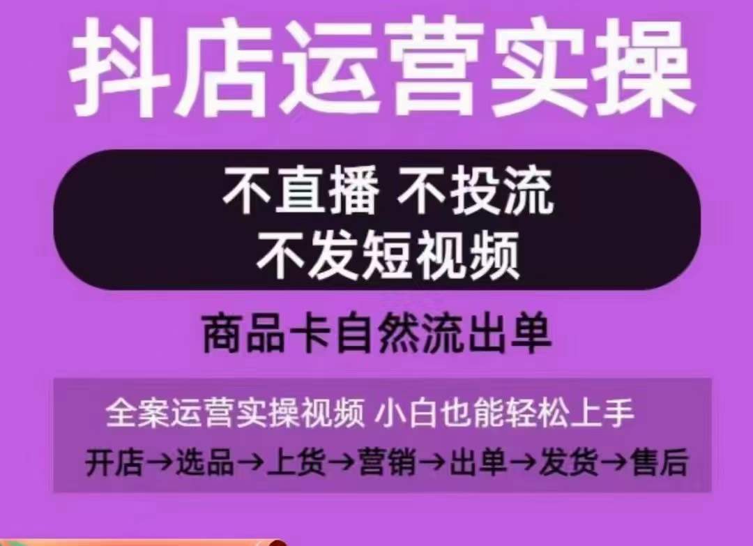 抖店运营实操课，从0-1起店视频全实操，不直播、不投流、不发短视频，商品卡自然流出单-大东资源库