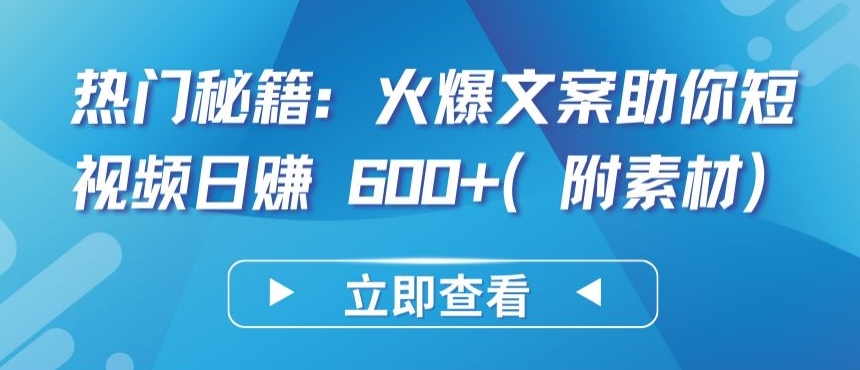 热门秘籍：火爆文案助你短视频日赚 600+(附素材)【揭秘】-大东资源库