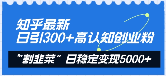 知乎最新日引300+高认知创业粉，“割韭菜”日稳定变现5000+【揭秘】-大东资源库