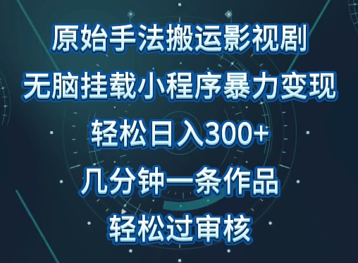 原始手法影视搬运，无脑搬运影视剧，单日收入300+，操作简单，几分钟生成一条视频，轻松过审核【揭秘】-大东资源库