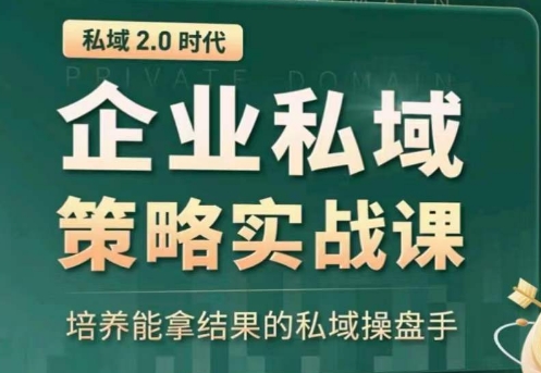 私域2.0：企业私域策略实战课，培养能拿结果的私域操盘手-大东资源库