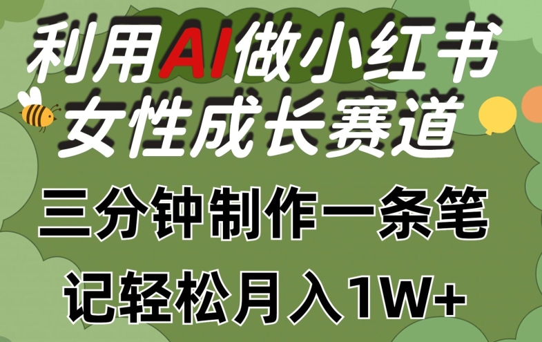 利用Ai做小红书女性成长赛道，三分钟制作一条笔记，轻松月入1w+【揭秘】-大东资源库