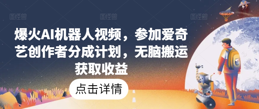 爆火AI机器人视频，参加爱奇艺创作者分成计划，无脑搬运获取收益【揭秘】-大东资源库