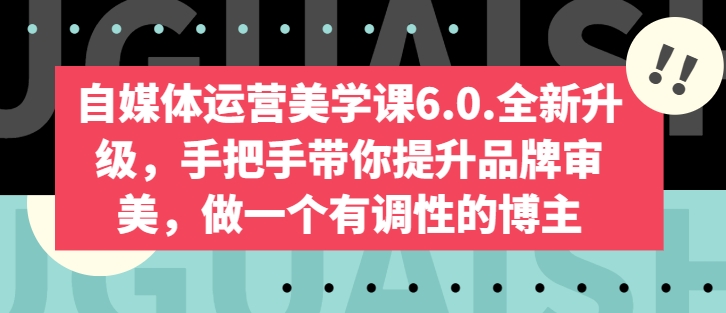 自媒体运营美学课6.0.全新升级，手把手带你提升品牌审美，做一个有调性的博主-大东资源库