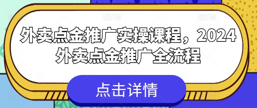 外卖点金推广实操课程，2024外卖点金推广全流程-大东资源库