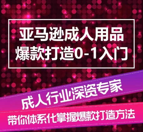 亚马逊成人用品爆款打造0-1入门，系统化讲解亚马逊成人用品爆款打造的流程-大东资源库