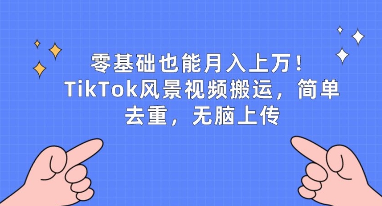 零基础也能月入上w，TikTok风景视频搬运，简单去重，无脑上传【揭秘】-大东资源库
