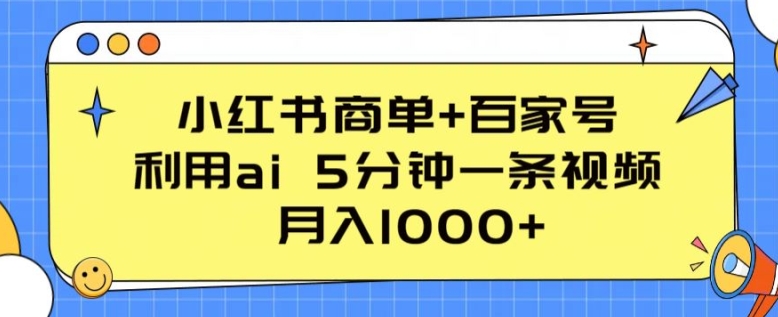 小红书商单+百家号，利用ai 5分钟一条视频，月入1000+【揭秘】-大东资源库