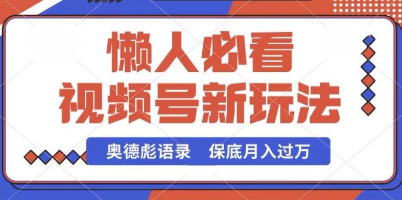 视频号新玩法，奥德彪语录，视频制作简单，流量也不错，保底月入过W【揭秘】-大东资源库