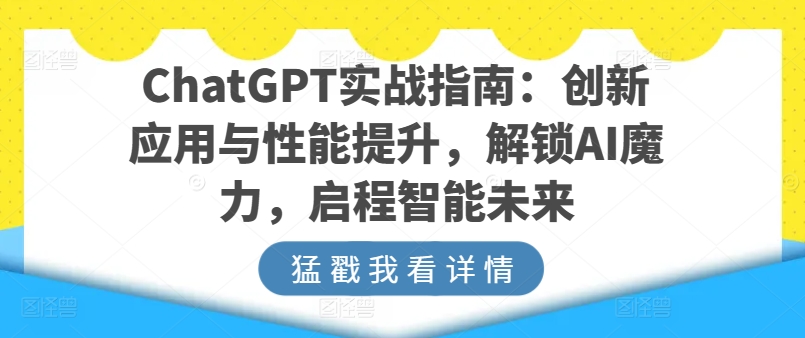 ChatGPT实战指南：创新应用与性能提升，解锁AI魔力，启程智能未来-大东资源库