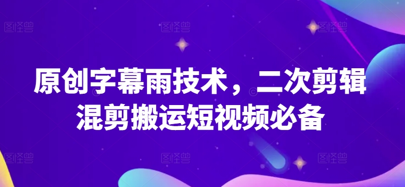 原创字幕雨技术，二次剪辑混剪搬运短视频必备【揭秘】-大东资源库