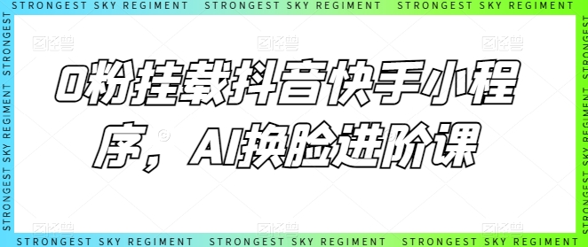 0粉挂载抖音快手小程序，AI换脸进阶课-大东资源库